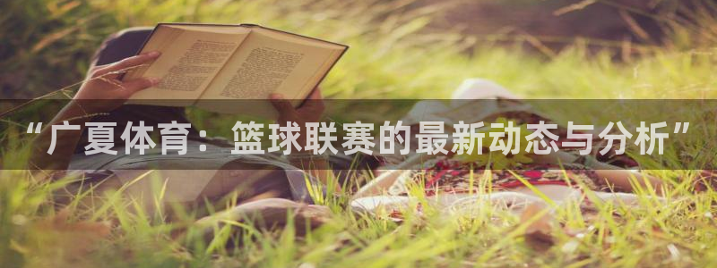 “广夏体育：篮球联赛的最新动态与分析”