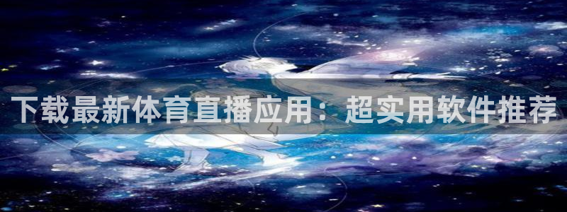 下载最新体育直播应用：超实用软件推荐